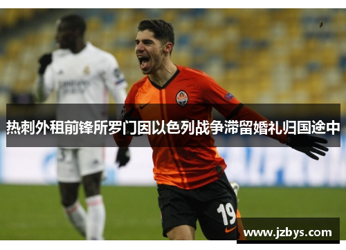 热刺外租前锋所罗门因以色列战争滞留婚礼归国途中 热刺外租前锋所罗门因以色列战争滞留婚礼归国途中