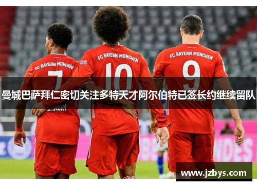 曼城巴萨拜仁密切关注多特天才阿尔伯特已签长约继续留队 曼城巴萨拜仁密切关注多特天才阿尔伯特已签长约继续留队