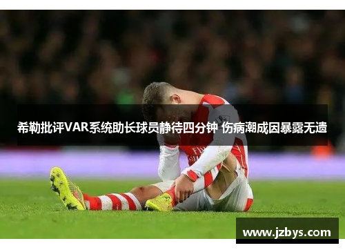 希勒批评VAR系统助长球员静待四分钟 伤病潮成因暴露无遗 希勒批评VAR系统助长球员静待四分钟 伤病潮成因暴露无遗