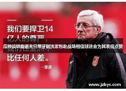 瓜帅谈胡桑诺夫只带牙刷洗漱包赴战场相信球迷会为其表现点赞
