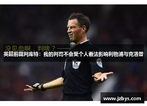 英超前裁判库特:我的判罚不会受个人看法影响利物浦与克洛普 英超前裁判库特:我的判罚不会受个人看法影响利物浦与克洛普