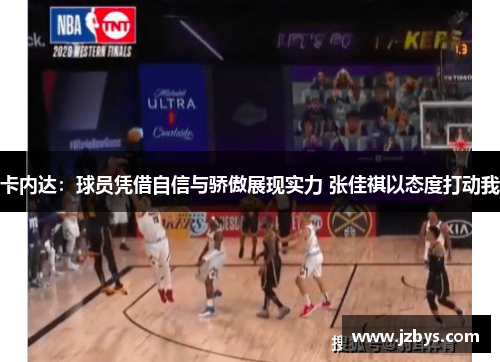 卡内达:球员凭借自信与骄傲展现实力 张佳祺以态度打动我 卡内达:球员凭借自信与骄傲展现实力 张佳祺以态度打动我