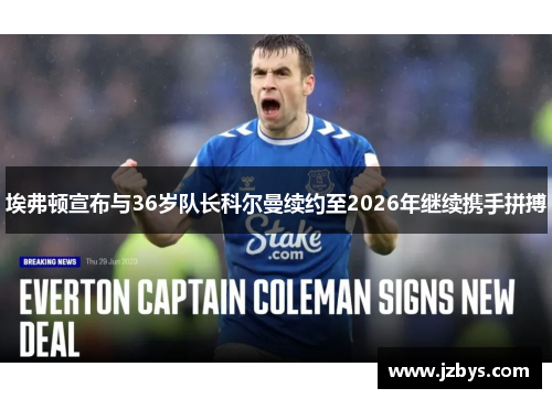埃弗顿宣布与36岁队长科尔曼续约至2026年继续携手拼搏 埃弗顿宣布与36岁队长科尔曼续约至2026年继续携手拼搏