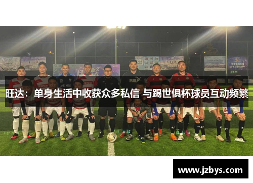 旺达:单身生活中收获众多私信 与踢世俱杯球员互动频繁 旺达:单身生活中收获众多私信 与踢世俱杯球员互动频繁