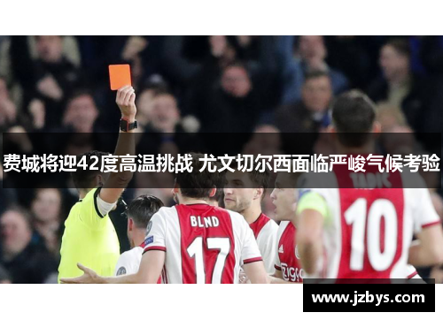 费城将迎42度高温挑战 尤文切尔西面临严峻气候考验