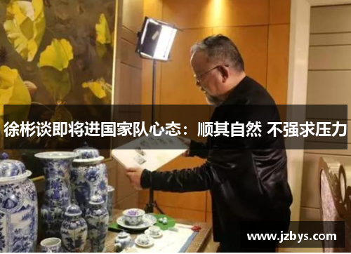 徐彬谈即将进国家队心态：顺其自然 不强求压力