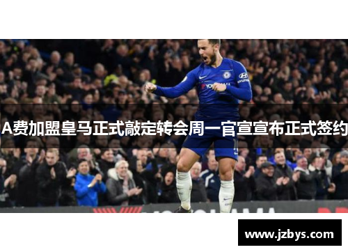 A费加盟皇马正式敲定转会周一官宣宣布正式签约 A费加盟皇马正式敲定转会周一官宣宣布正式签约