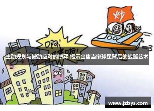 主动规划与被动应对的博弈 揭示出售当家球星背后的战略艺术 主动规划与被动应对的博弈 揭示出售当家球星背后的战略艺术